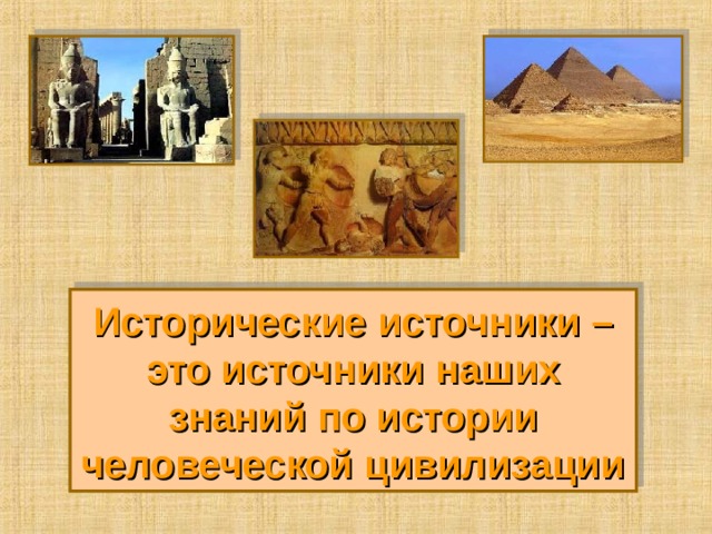Исторические источники – это источники наших знаний по истории человеческой цивилизации 