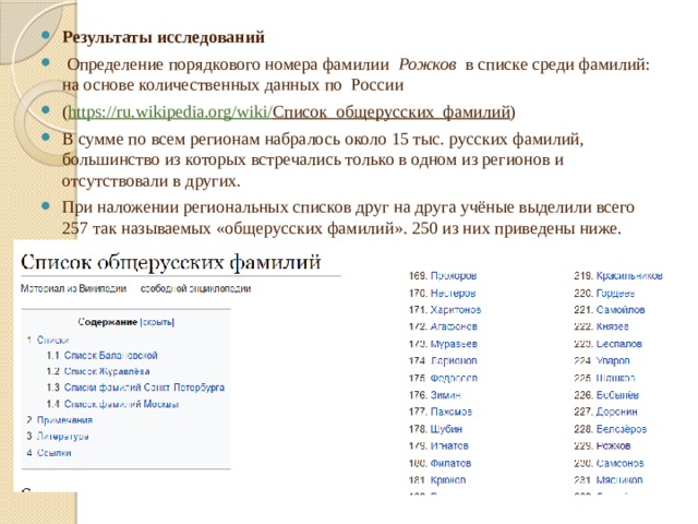 Результаты исследований  Определение порядкового номера фамилии  Рожков  в списке среди фамилий:  на основе количественных данных по России ( https://ru.wikipedia.org/wiki/ Список_общерусских_фамилий ) В сумме по всем регионам набралось около 15 тыс. русских фамилий, большинство из которых встречались только в одном из регионов и отсутствовали в других. При наложении региональных списков друг на друга учёные выделили всего 257 так называемых «общерусских фамилий». 250 из них приведены ниже.  