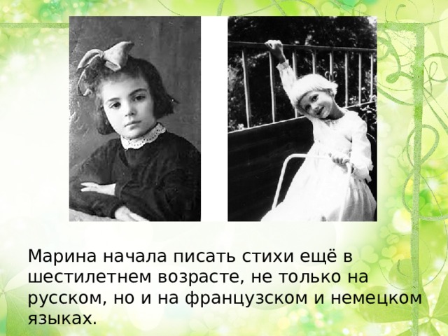Марина начала писать стихи ещё в шестилетнем возрасте, не только на русском, но и на французском и немецком языках. 