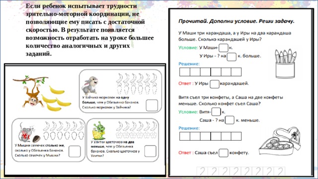Если ребенок испытывает трудности зрительно-моторной координации, не позволяющие ему писать с достаточной скоростью. В результате появляется возможность отработать на уроке большее количество аналогичных и других заданий. 