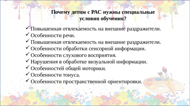 Почему детям с РАС нужны специальные условия обучения? Повышенная отвлекаемость на внешние раздражители. Особенности речи. Повышенная отвлекаемость на внешние раздражители. Особенности обработки сенсорной информации. Особенности слухового восприятия. Нарушения в обработке визуальной информации. Особенностей общей моторики. Особенности тонуса. Особенности пространственной ориентировки.    