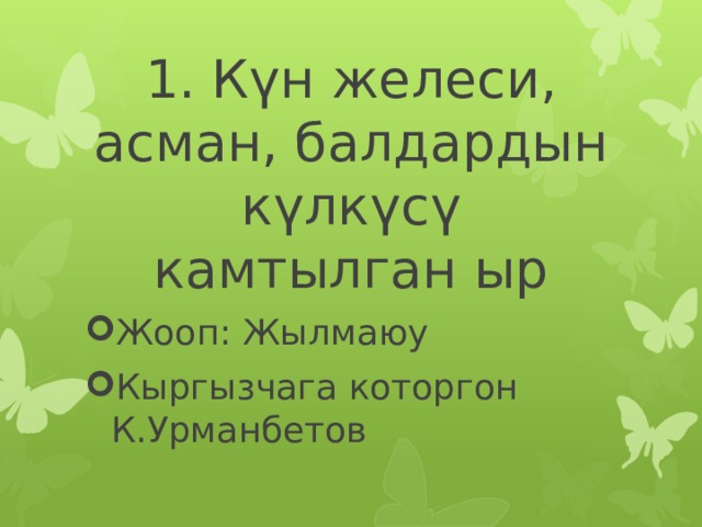 1. Күн желеси, асман, балдардын күлкүсү камтылган ыр Жооп: Жылмаюу Кыргызчага которгон К.Урманбетов 