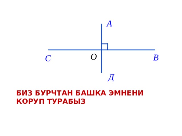 Тапшырма 1 1. АОВ бурчтун чийгиле. 2. ОД, ОС туз сызыгын жургузгуло ;  3.Пайда болгон бурчтарды жазгыла . 