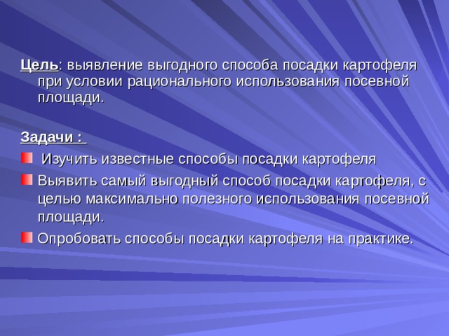 Цель : выявление выгодного способа посадки картофеля при условии рационального использования посевной площади. Задачи :  Изучить известные способы посадки картофеля Выявить самый выгодный способ посадки картофеля, с целью максимально полезного использования посевной площади. Опробовать способы посадки картофеля на практике. 