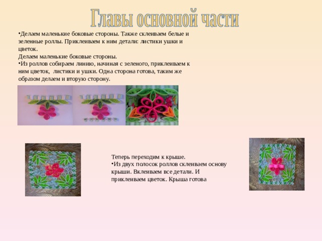 Делаем маленькие боковые стороны. Также склеиваем белые и зеленные роллы. Приклеиваем к ним детали: листики ушки и цветок. Делаем маленькие боковые стороны. Из роллов собираем линию, начиная с зеленого, приклеиваем к ним цветок, листики и ушки. Одна сторона готова, таким же образом делаем и вторую сторону. . . Теперь переходим к крыше. Из двух полосок роллов склеиваем основу крыши. Вклеиваем все детали. И приклеиваем цветок. Крыша готова 