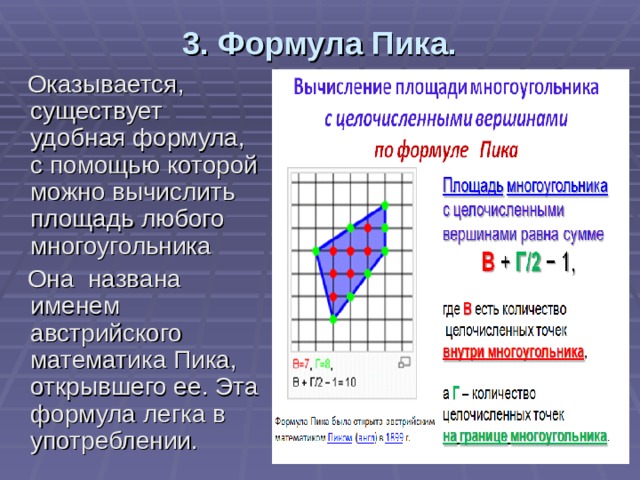 3. Формула Пика.  Оказывается, существует удобная формула, с помощью которой можно вычислить площадь любого многоугольника  Она названа именем австрийского математика Пика, открывшего ее. Эта формула легка в употреблении.