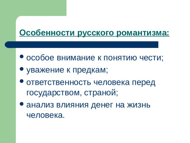 Особенности русского романтизма: особое внимание к понятию чести; уважение к предкам; ответственность человека перед государством, страной; анализ влияния денег на жизнь человека.  