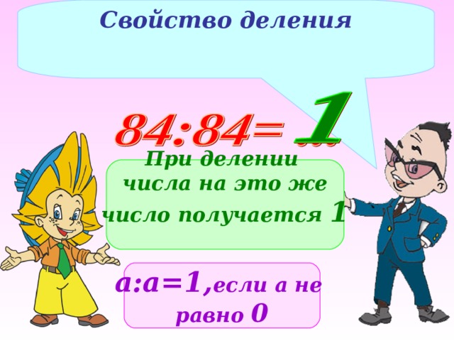 Свойство деления  При делении числа на это же число получается 1   а:а=1, если а не равно 0 