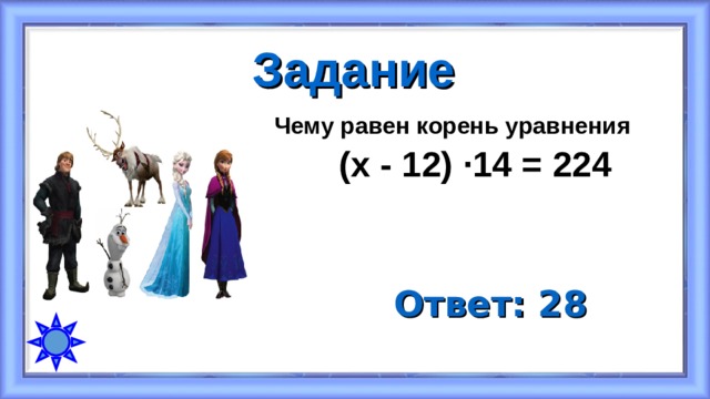 Задание Чему равен корень уравнения  (х - 12) · 14 = 224 Ответ: 28 