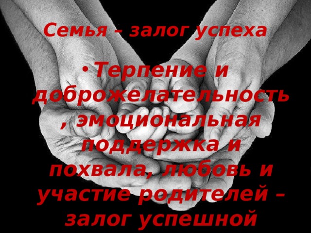 Семья – залог успеха Терпение и доброжелательность, эмоциональная поддержка и похвала, любовь и участие родителей – залог успешной адаптации первоклассника. А самое главное, как бы мы здесь не старались, это настрой родителей.  