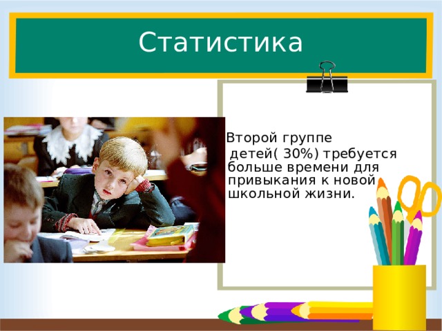 Статистика  Второй группе  детей( 30%) требуется больше времени для привыкания к новой школьной жизни. 