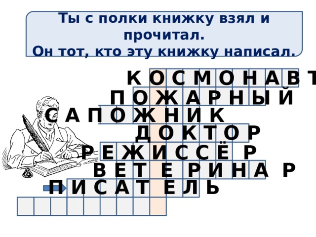 Ты с полки книжку взял и прочитал. Он тот, кто эту книжку написал. К О С М О Н А В Т П О Ж А Р Н Ы Й С А П О Ж Н И К Д О К Т О Р Р Е Ж И С С Ё Р В Е Т Е Р И Н А Р П И С А Т Е Л Ь 