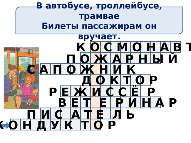 В автобусе, троллейбусе, трамвае Билеты пассажирам он вручает. К О С М О Н А В Т П О Ж А Р Н Ы Й С А П О Ж Н И К Д О К Т О Р Р Е Ж И С С Ё Р В Е Т Е Р И Н А Р П И С А Т Е Л Ь К О Н Д У К Т О Р 