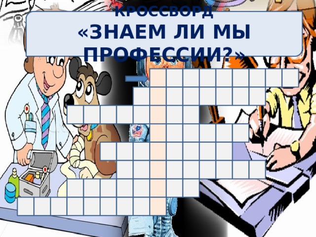 КРОССВОРД «ЗНАЕМ ЛИ МЫ ПРОФЕССИИ?» 