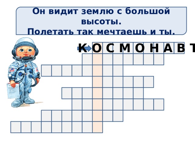 Он видит землю с большой высоты. Полетать так мечтаешь и ты. К О С М О Н А В Т Чтобы увидеть ответ жмем на стрелку, для перехода на следующий слайд – жмем на картинку  