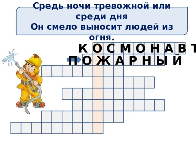 Средь ночи тревожной или среди дня Он смело выносит людей из огня. К О С М О Н А В Т П О Ж А Р Н Ы Й 