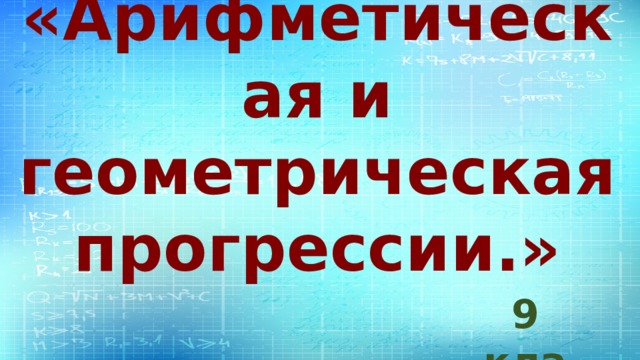 Обобщающий урок по теме  «Арифметическая и геометрическая прогрессии.» 9 класс 