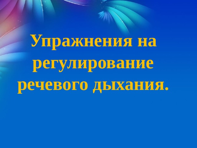 Упражнения на регулирование речевого дыхания.  