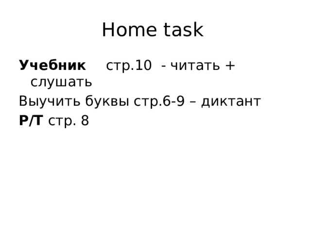 Home task Учебник стр.10 - читать + слушать Выучить буквы стр.6-9 – диктант Р/Т стp. 8 