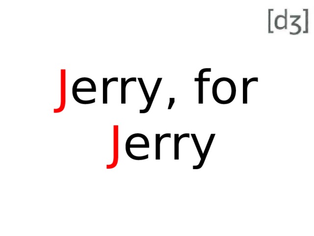 J erry, for J erry 