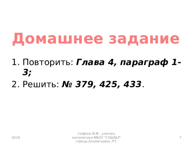 Домашнее задание Повторить: Глава 4, параграф 1-3; Решить: № 379, 425, 433 . 2014 Сафина Ф.М., учитель математики МБОУ 
