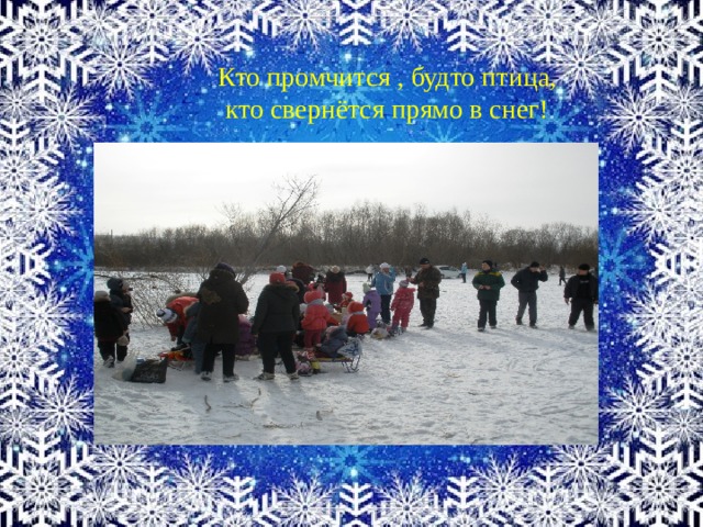 Кто промчится , будто птица, кто свернётся прямо в снег! 