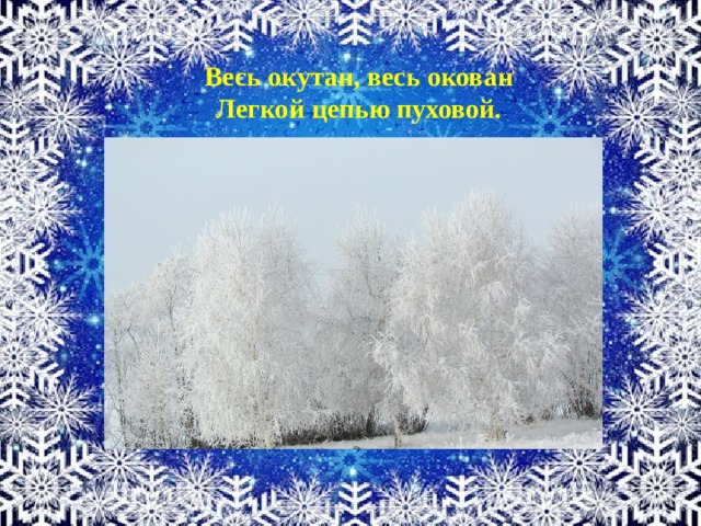 Весь окутан, весь окован Легкой цепью пуховой. 