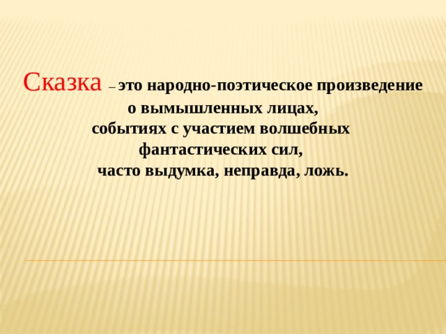 Сказка – это народно-поэтическое произведение  о вымышленных лицах, событиях с участием волшебных фантастических сил, часто выдумка, неправда, ложь. 