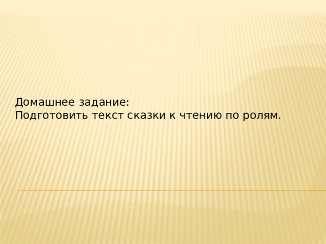 Домашнее задание: Подготовить текст сказки к чтению по ролям. 