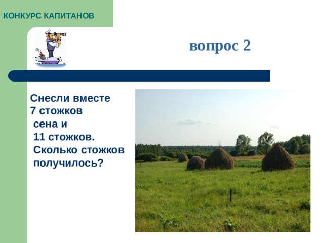 КОНКУРС КАПИТАНОВ вопрос 2 Снесли вместе 7 стожков  сена и  11 стожков.  Сколько стожков  получилось?