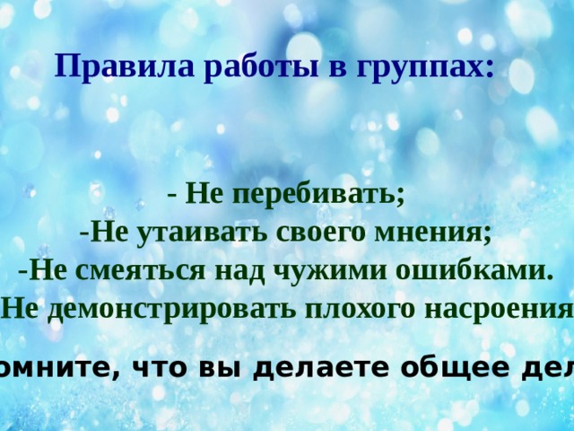 Правила работы в группах:  - Не перебивать; -Не утаивать своего мнения; -Не смеяться над чужими ошибками. -Не демонстрировать плохого насроения. Помните, что вы делаете общее дело!