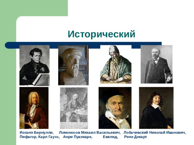 Исторический Иоганн Бернулли, Ломоносов Михаил Васильевич, Лобачевский Николай Иванович, Пифагор, Карл Гаусс, Анри Пуанкаре, Евклид, Рене Декарт