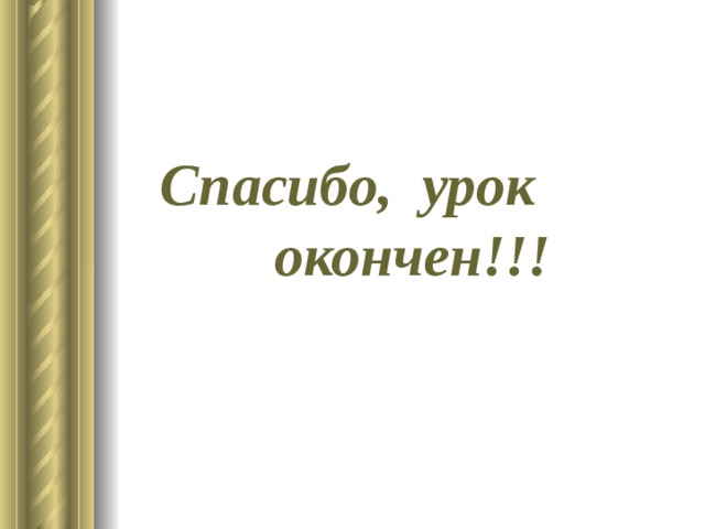 Спасибо, урок окончен!!! Спасибо, урок окончен!!! 