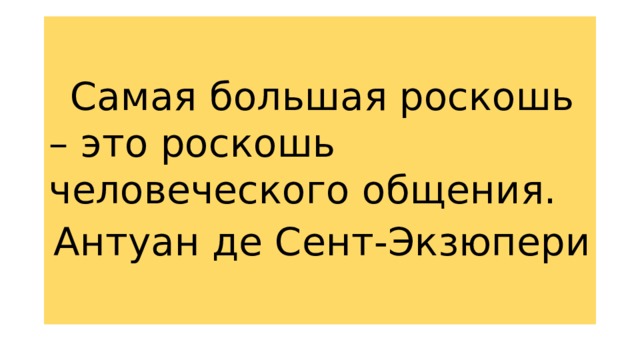  Самая большая роскошь – это роскошь человеческого общения. Антуан де Сент-Экзюпери 