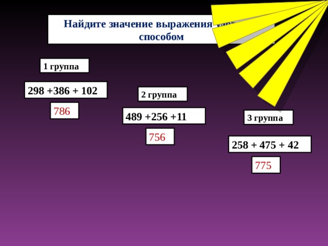 Найдите значение выражения удобным способом 1 группа 298 +386 + 102 2 группа 786 489 +256 +11 3 группа 756 258 + 475 + 42 775