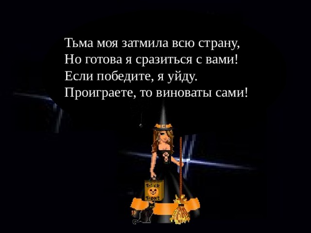 Тьма моя затмила всю страну, Но готова я сразиться с вами! Если победите, я уйду. Проиграете, то виноваты сами!