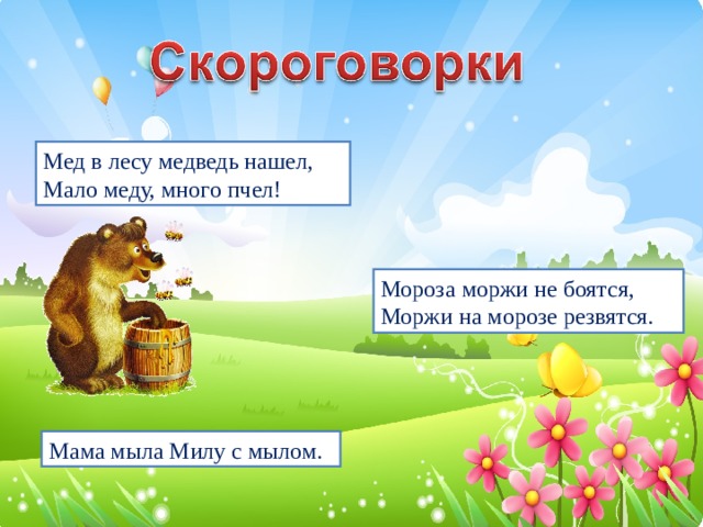 Мед в лесу медведь нашел, Мало меду, много пчел! Мороза моржи не боятся, Моржи на морозе резвятся. Мама мыла Милу с мылом.