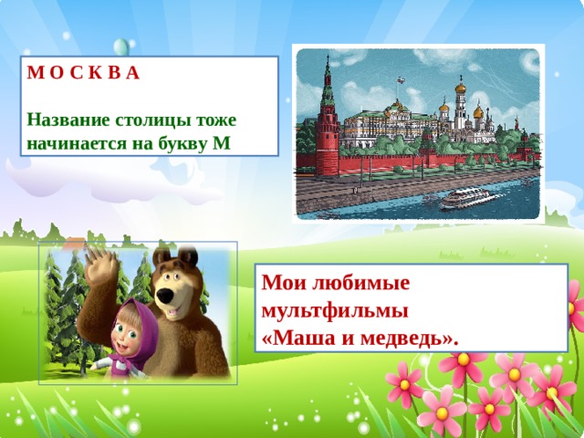 М О С К В А Название столицы тоже начинается на букву М Мои любимые мультфильмы «Маша и медведь».