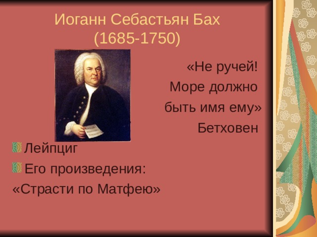 Иоганн Себастьян Бах  (1685-1750) «Не ручей! Море должно быть имя ему» Бетховен Лейпциг Его произведения: «Страсти по Матфею» 