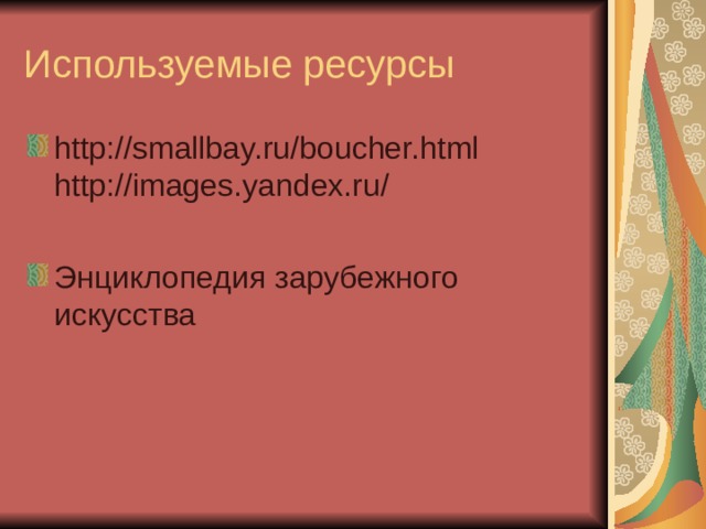 Используемые ресурсы http://smallbay.ru/boucher.html http://images.yandex.ru/  Энциклопедия зарубежного искусства  