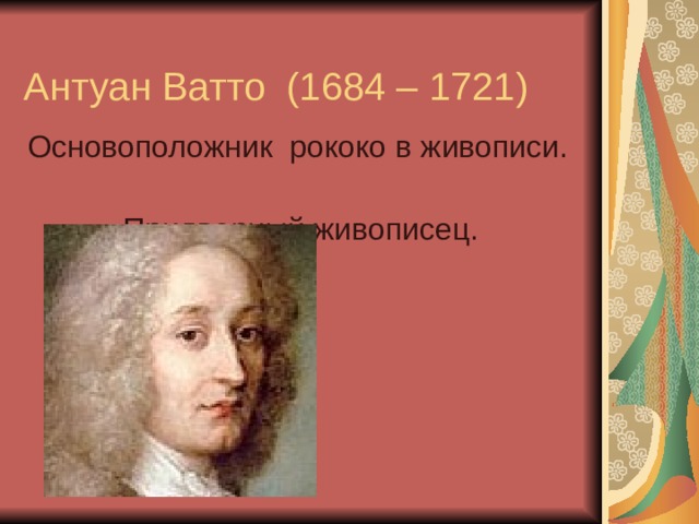  Антуан Ватто (1684 – 1721) Основоположник рококо в живописи.  Придворный живописец. 