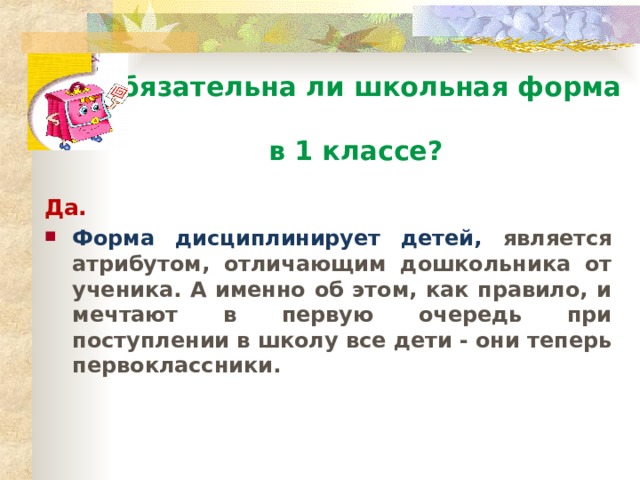 Обязательна ли школьная форма  в 1 классе? Да. Форма дисциплинирует детей, является атрибутом, отличающим дошкольника от ученика. А именно об этом, как правило, и мечтают в первую очередь при поступлении в школу все дети - они теперь первоклассники. 