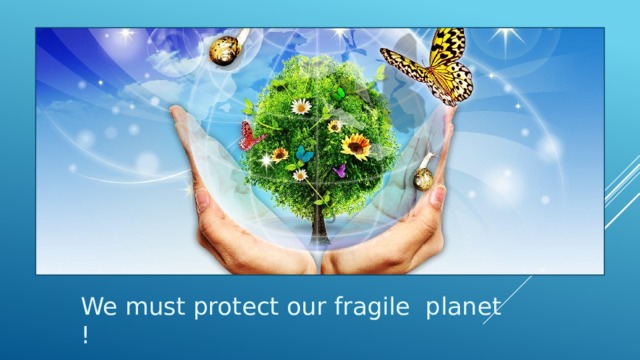 We must protect our fragile planet ! 
