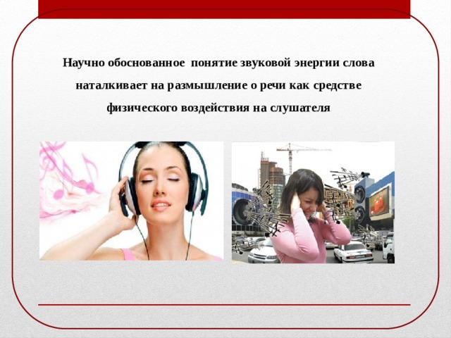 Научно обоснованное понятие звуковой энергии слова наталкивает на размышление о речи как средстве физического воздействия на слушателя 