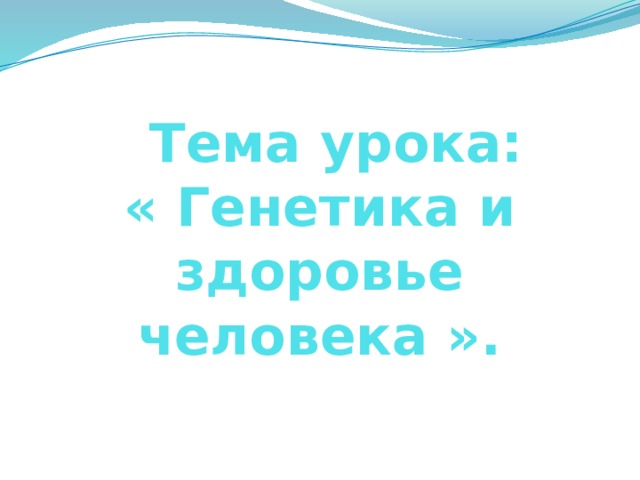  Тема урока:  « Генетика и здоровье человека ». 