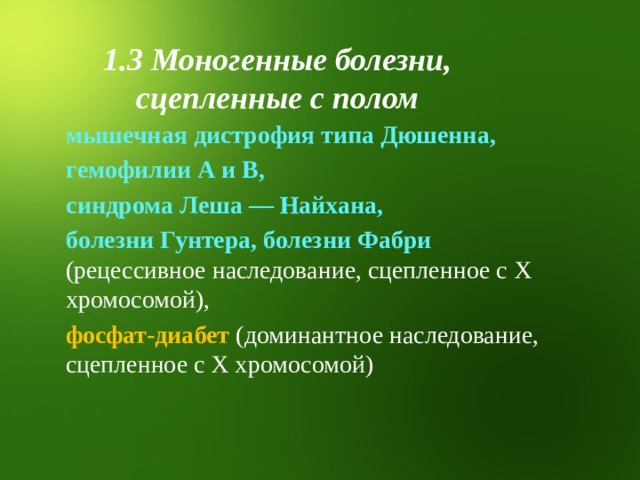 1.3 Моногенные болезни, сцепленные с полом  мышечная дистрофия типа Дюшенна,  гемофилии А и В,  синдрома Леша — Найхана,  болезни Гунтера, болезни Фабри  (рецессивное наследование, сцепленное с Х хромосомой),  фосфат-диабет  (доминантное наследование, сцепленное с Х хромосомой) 