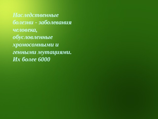 Наследственные болезни - заболевания человека, обусловленные хромосомными и генными мутациями. Их более 6000   