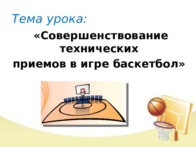 Тема урока: «Совершенствование технических приемов в игре баскетбол»