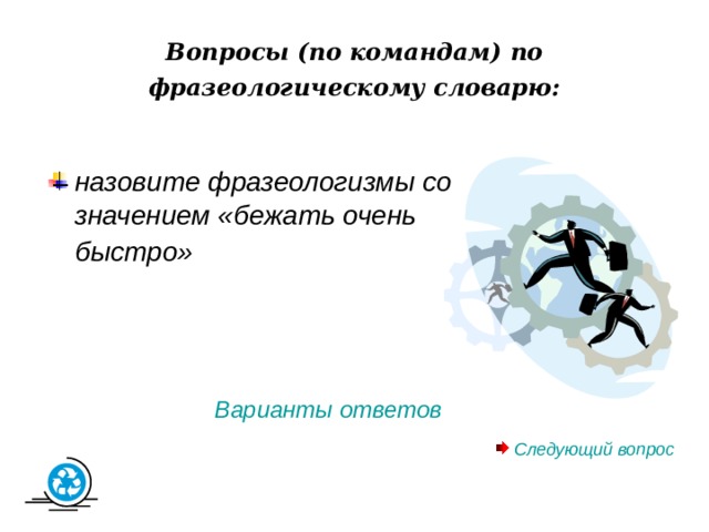 Вопросы (по командам) по фразеологическому словарю: назовите фразеологизмы со значением «бежать очень быстро» Варианты ответов  Следующий вопрос 