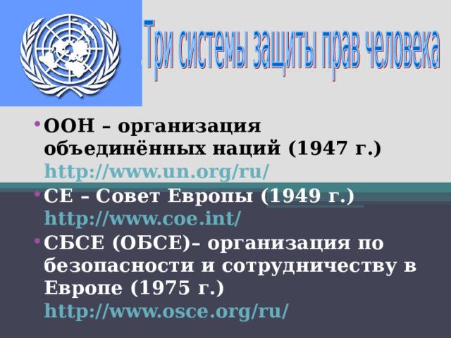 ООН – организация объединённых наций (1947 г.) http://www.un.org/ru/ СЕ – Совет Европы (1949 г.)  http://www.coe.int/  СБСЕ (ОБСЕ)– организация по безопасности и сотрудничеству в Европе (1975 г.)  http://www.osce.org/ru/  